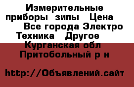 Измерительные приборы, зипы › Цена ­ 100 - Все города Электро-Техника » Другое   . Курганская обл.,Притобольный р-н